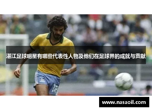 湛江足球明星有哪些代表性人物及他们在足球界的成就与贡献